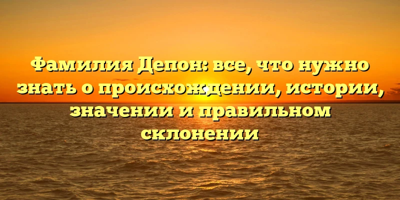 Фамилия Депон: все, что нужно знать о происхождении, истории, значении и правильном склонении Фамилия Депон: все, что нужно знать о происхождении, истории, значении и правильном склонении