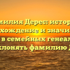 Фамилия Дерес: история, происхождение и значимость имени в семейных генеалогиях. Как склонять фамилию Дерес?