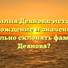 Фамилия Деянова: история, происхождение и значение. Как правильно склонять фамилию Деянова?