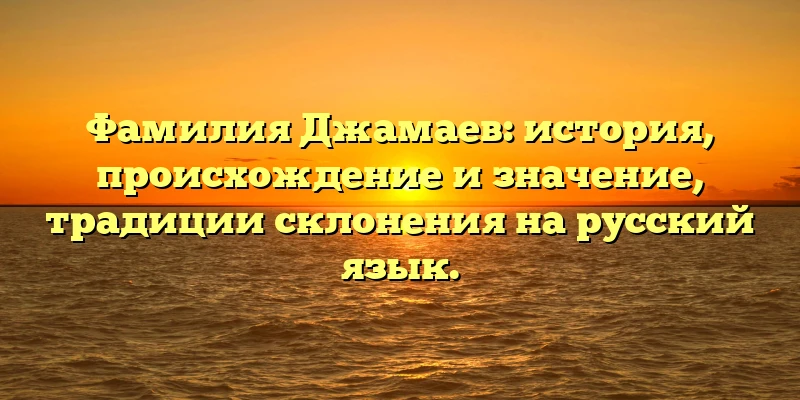 Фамилия Джамаев: история, происхождение и значение, традиции склонения на русский язык. Фамилия Джамаев: история, происхождение и значение, традиции склонения на русский язык.