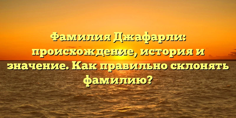 Фамилия Джафарли: происхождение, история и значение. Как правильно склонять фамилию? Фамилия Джафарли: происхождение, история и значение. Как правильно склонять фамилию?