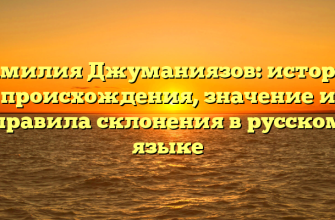 Фамилия Джуманиязов: история происхождения, значение и правила склонения в русском языке