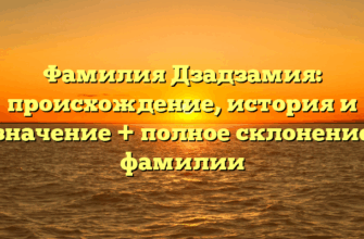 Фамилия Дзадзамия: происхождение, история и значение + полное склонение фамилии