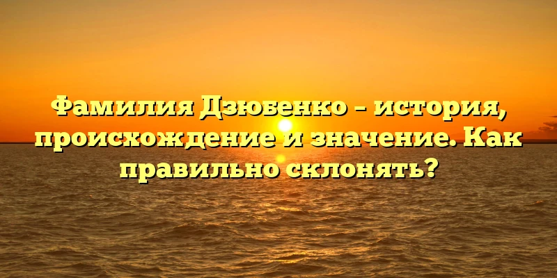 Фамилия Дзюбенко – история, происхождение и значение. Как правильно склонять? Фамилия Дзюбенко – история, происхождение и значение. Как правильно склонять?