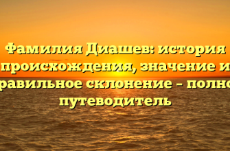 Фамилия Диашев: история происхождения, значение и правильное склонение – полное путеводитель