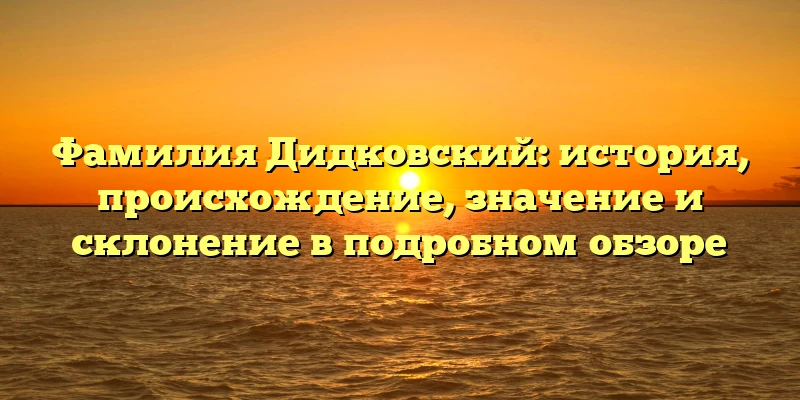 Фамилия Дидковский: история, происхождение, значение и склонение в подробном обзоре Фамилия Дидковский: история, происхождение, значение и склонение в подробном обзоре