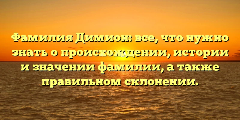 Фамилия Димион: все, что нужно знать о происхождении, истории и значении фамилии, а также правильном склонении. Фамилия Димион: все, что нужно знать о происхождении, истории и значении фамилии, а также правильном склонении.