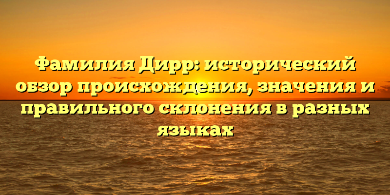 Фамилия Дирр: исторический обзор происхождения, значения и правильного склонения в разных языках