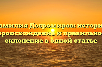 Фамилия Добромиров: история, происхождение и правильное склонение в одной статье