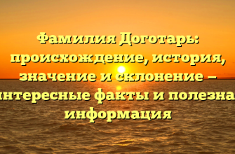 Фамилия Доготарь: происхождение, история, значение и склонение — интересные факты и полезная информация