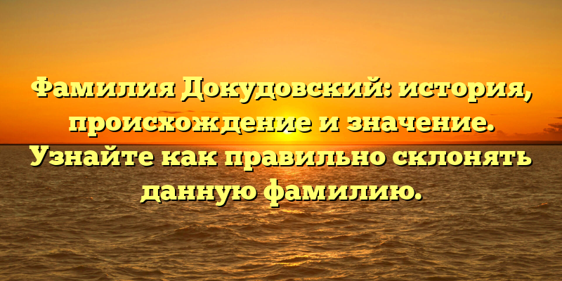 Фамилия Докудовский: история, происхождение и значение. Узнайте как правильно склонять данную фамилию.