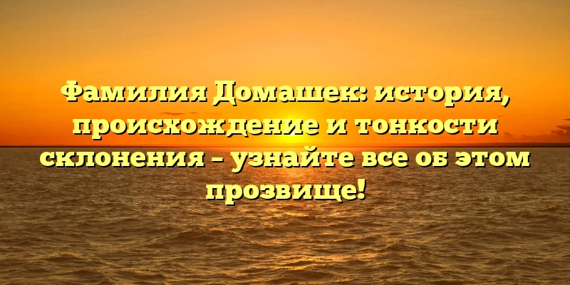 Фамилия Домашек: история, происхождение и тонкости склонения – узнайте все об этом прозвище! Фамилия Домашек: история, происхождение и тонкости склонения – узнайте все об этом прозвище!