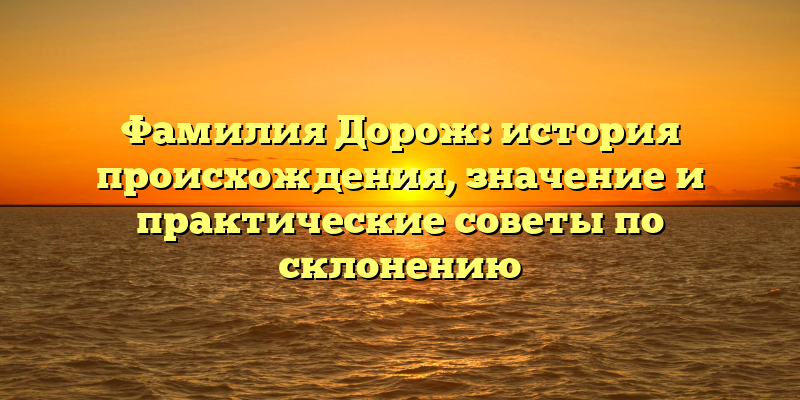 Фамилия Дорож: история происхождения, значение и практические советы по склонению