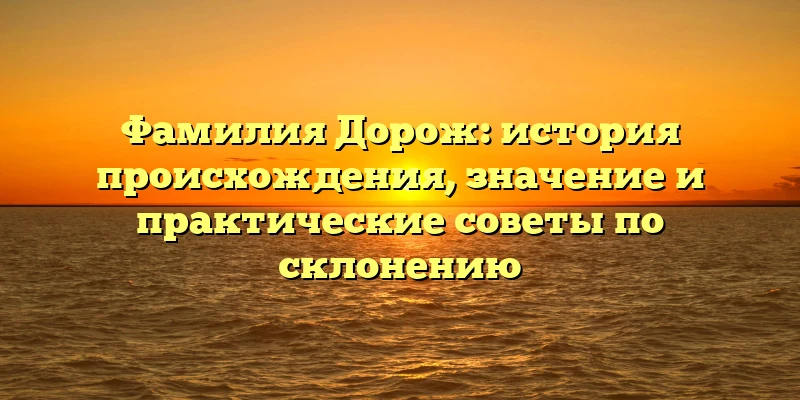 Фамилия Дорож: история происхождения, значение и практические советы по склонению Фамилия Дорож: история происхождения, значение и практические советы по склонению