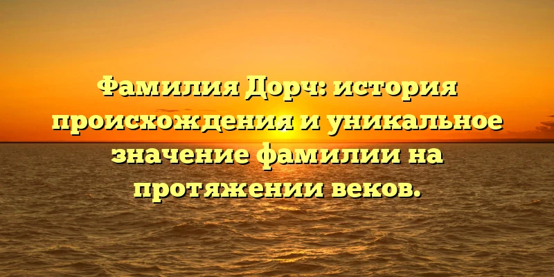 Фамилия Дорч: история происхождения и уникальное значение фамилии на протяжении веков. Фамилия Дорч: история происхождения и уникальное значение фамилии на протяжении веков.