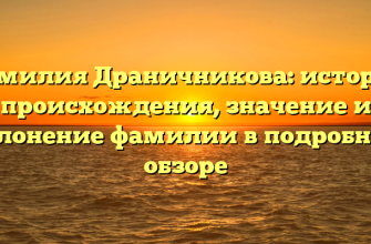 Фамилия Драничникова: история происхождения, значение и склонение фамилии в подробном обзоре