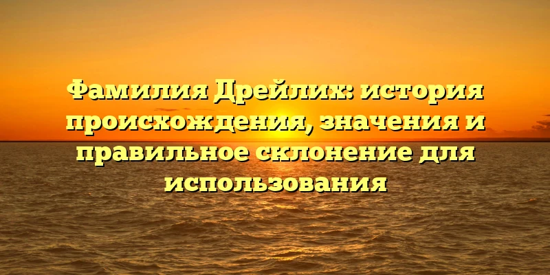 Фамилия Дрейлих: история происхождения, значения и правильное склонение для использования Фамилия Дрейлих: история происхождения, значения и правильное склонение для использования