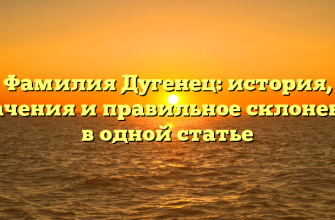 Фамилия Дугенец: история, значения и правильное склонение в одной статье