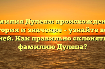 Фамилия Дулепа: происхождение, история и значение – узнайте все о ней. Как правильно склонять фамилию Дулепа?