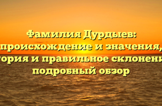 Фамилия Дурдыев: происхождение и значения, история и правильное склонение — подробный обзор