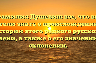 Фамилия Душевин: все, что вы хотели знать о происхождении и истории этого редкого русского имени, а также о его значении и склонении.