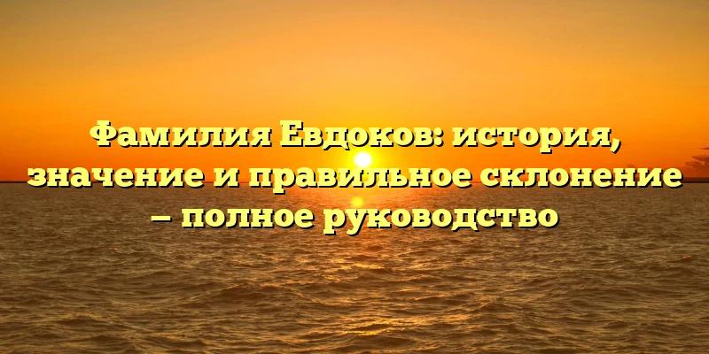 Фамилия Евдоков: история, значение и правильное склонение — полное руководство Фамилия Евдоков: история, значение и правильное склонение — полное руководство