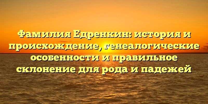 Фамилия Едренкин: история и происхождение, генеалогические особенности и правильное склонение для рода и падежей Фамилия Едренкин: история и происхождение, генеалогические особенности и правильное склонение для рода и падежей