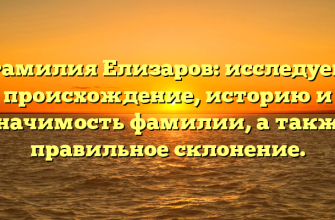 Фамилия Елизаров: исследуем происхождение, историю и значимость фамилии, а также правильное склонение.