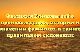 Фамилия Еликова: всё о происхождении, истории и значении фамилии, а также правильном склонении