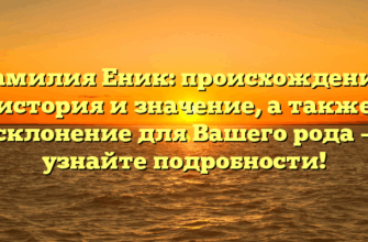 Фамилия Еник: происхождение, история и значение, а также склонение для Вашего рода — узнайте подробности! Фамилия Еник: происхождение, история и значение, а также склонение для Вашего рода — узнайте подробности!