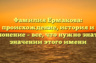 Фамилия Ермакова: происхождение, история и склонение – все, что нужно знать о значении этого имени