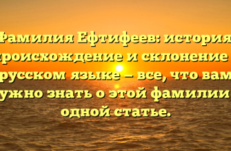 Фамилия Ефтифеев: история, происхождение и склонение в русском языке — все, что вам нужно знать о этой фамилии в одной статье.