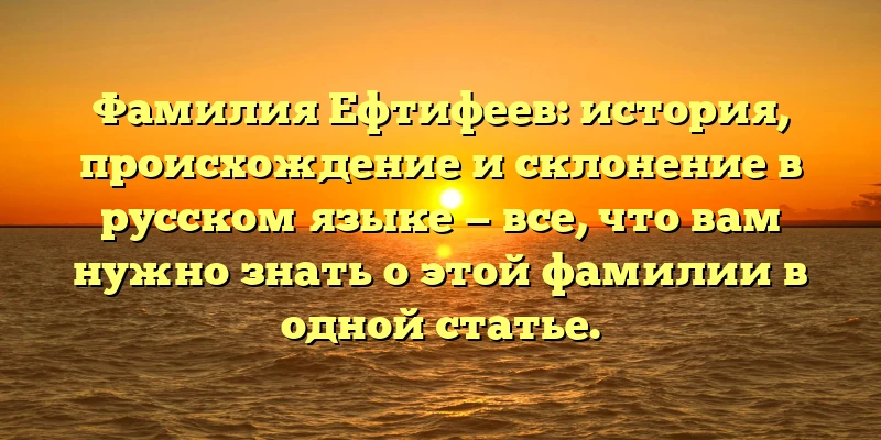 Фамилия Ефтифеев: история, происхождение и склонение в русском языке — все, что вам нужно знать о этой фамилии в одной статье. Фамилия Ефтифеев: история, происхождение и склонение в русском языке — все, что вам нужно знать о этой фамилии в одной статье.