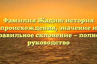 Фамилия Жадин: история происхождения, значение и правильное склонение — полное руководство