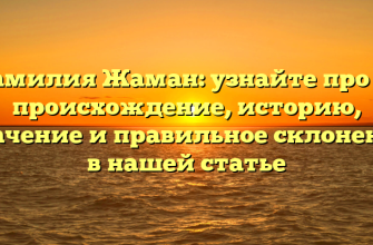 Фамилия Жаман: узнайте про ее происхождение, историю, значение и правильное склонение в нашей статье