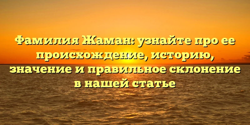 Фамилия Жаман: узнайте про ее происхождение, историю, значение и правильное склонение в нашей статье Фамилия Жаман: узнайте про ее происхождение, историю, значение и правильное склонение в нашей статье