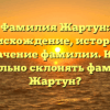 Фамилия Жартун: происхождение, история и значение фамилии. Как правильно склонять фамилию Жартун?