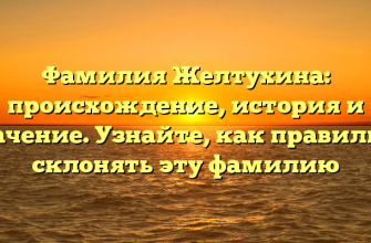 Фамилия Желтухина: происхождение, история и значение. Узнайте, как правильно склонять эту фамилию