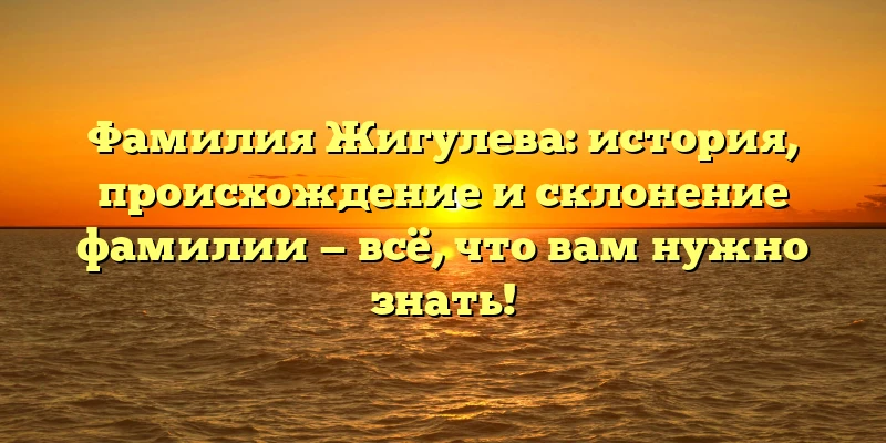 Фамилия Жигулева: история, происхождение и склонение фамилии — всё, что вам нужно знать! Фамилия Жигулева: история, происхождение и склонение фамилии — всё, что вам нужно знать!