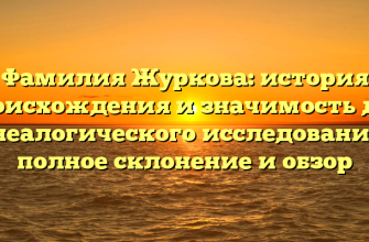 Фамилия Журкова: история происхождения и значимость для генеалогического исследования — полное склонение и обзор