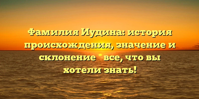 Фамилия Иудина: история происхождения, значение и склонение ― все, что вы хотели знать! Фамилия Иудина: история происхождения, значение и склонение ― все, что вы хотели знать!