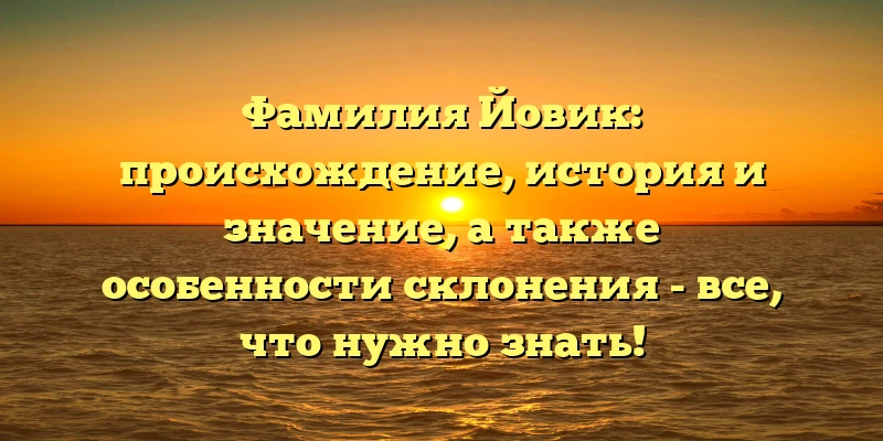 Фамилия Йовик: происхождение, история и значение, а также особенности склонения - все, что нужно знать! Фамилия Йовик: происхождение, история и значение, а также особенности склонения - все, что нужно знать!
