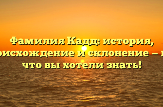 Фамилия Кадд: история, происхождение и склонение — все, что вы хотели знать!
