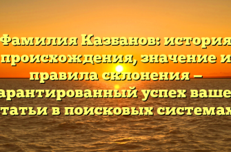 Фамилия Казбанов: история происхождения, значение и правила склонения — гарантированный успех вашей статьи в поисковых системах!