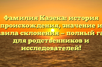 Фамилия Казека: история происхождения, значение и правила склонения — полный гайд для родственников и исследователей!