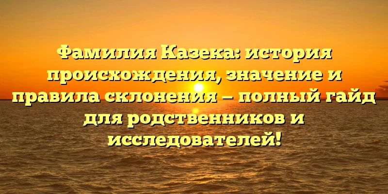 Фамилия Казека: история происхождения, значение и правила склонения — полный гайд для родственников и исследователей! Фамилия Казека: история происхождения, значение и правила склонения — полный гайд для родственников и исследователей!