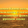 Фамилия Казик: история, происхождение и значение, а также склонение фамилии в русском языке