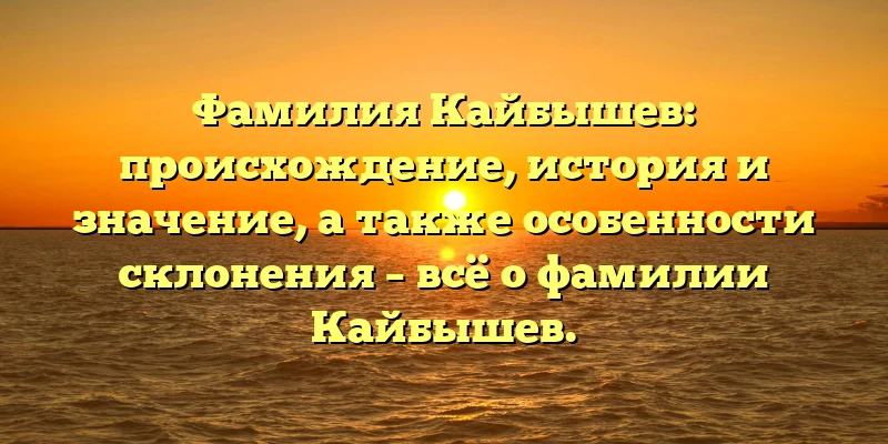 Фамилия Кайбышев: происхождение, история и значение, а также особенности склонения – всё о фамилии Кайбышев. Фамилия Кайбышев: происхождение, история и значение, а также особенности склонения – всё о фамилии Кайбышев.