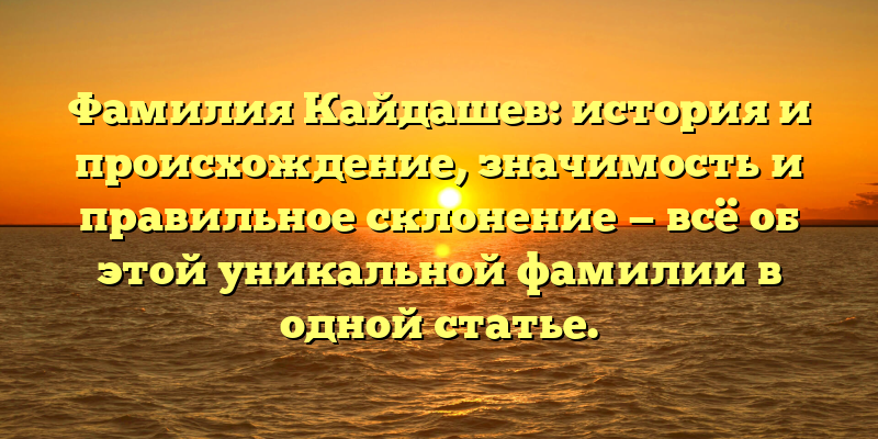 Фамилия Кайдашев: история и происхождение, значимость и правильное склонение — всё об этой уникальной фамилии в одной статье.