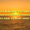 Фамилия Кайзер: исторические корни, значение и склонение – все, что вам нужно знать!